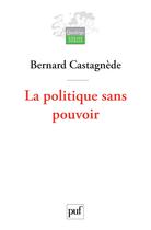 Couverture du livre « La politique sans pouvoir » de Bernard Castagnede aux éditions Puf