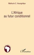 Couverture du livre « L'Afrique au futur conditionnel » de Mathurin C. Houngnikpo aux éditions L'harmattan