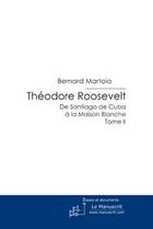 Couverture du livre « Théodore Roosevelt ; de Santiago de Cuba à la Maison Blanche » de Bernard Martoia aux éditions Editions Le Manuscrit