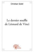 Couverture du livre « Le dernier souffle de leonard de vinci » de Christian Soleil aux éditions Edilivre