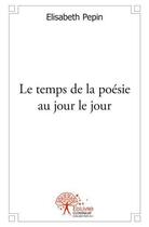 Couverture du livre « Le temps de la poesie au jour le jour » de Pepin Elisabeth aux éditions Edilivre