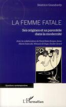 Couverture du livre « La femme fatale ; ses origines et sa parentèle dans la modernité » de Beatrice Grandordy aux éditions L'harmattan