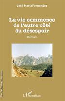 Couverture du livre « La vie commence de l'autre côté du désespoir » de José Maria Fernandez aux éditions L'harmattan