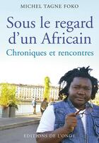 Couverture du livre « Sous le regard d'un africain ; chroniques et rencontres » de Michel Tagne Foko aux éditions De L'onde