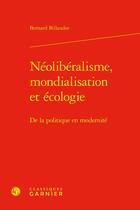 Couverture du livre « Néolibéralisme, mondialisation et écologie : De la politique en modernité » de Bernard Billaudot aux éditions Classiques Garnier