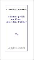 Couverture du livre « L'instant précis où Monet entre dans l'atelier » de Jean-Philippe Toussaint aux éditions Minuit