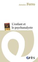 Couverture du livre « L'enfant et le psychanalyste » de Antonino Ferro aux éditions Eres