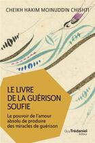 Couverture du livre « Le livre de la guérison soufie ; le pouvoir de l'amour absolu de produire des miracles de guérison » de Hakim Moinuddin Chishti aux éditions Guy Trédaniel