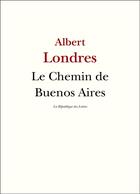 Couverture du livre « Le chemin de Buenos Aires » de Albert Londres aux éditions La Republique Des Lettres