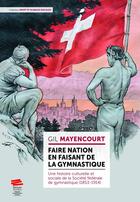 Couverture du livre « Faire nation en faisant de la gymnastique : Une histoire culturelle et sociale de la Société fédérale de gymnastique (1853-1914) » de Gil Mayencourt aux éditions Alphil