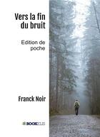 Couverture du livre « Vers la fin du bruit » de Franck Noir aux éditions Bookelis