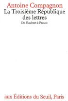 Couverture du livre « La troisieme republique des lettres - de flaubert a proust » de Antoine Compagnon aux éditions Seuil