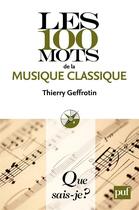 Couverture du livre « Les 100 mots de la musique classique » de Thierry Geffrotin aux éditions Que Sais-je ?