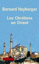 Couverture du livre « Les Chrétiens en Orient ; de la compassion à la compréhension » de Bernard Heyberger aux éditions Payot