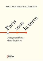 Couverture du livre « Paris sous la terre : pérégrinations dans le métro » de Solange Bied-Charreton aux éditions Rocher