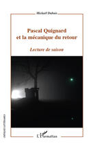 Couverture du livre « Pascal Quignard et la mécanique du retour ; lecture de saison » de Mickael Dubuis aux éditions Editions L'harmattan