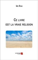 Couverture du livre « Ce livre est la vraie religion » de Ines Riiad aux éditions Editions Du Net