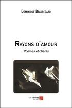 Couverture du livre « Rayons d'amour ; poèmes et chants » de Dominique Beauregard aux éditions Editions Du Net