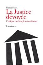 Couverture du livre « La justice dévoyée ; critique des utopies sécuritaires » de Denis Salas aux éditions Les Arenes