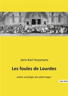 Couverture du livre « Les foules de Lourdes : petite sociologie des pèlerinages » de Joris-Karl Huysmans aux éditions Culturea