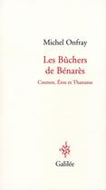 Couverture du livre « Les bûchers de Bénarès ; Cosmos, Eros et Thanatos » de Michel Onfray aux éditions Galilee