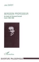 Couverture du livre « Bergson ; professeur au lycée de Clermont-Ferrand ; cours 1885-1886 » de Jean Bardy aux éditions L'harmattan