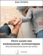 Couverture du livre « Petit guide des phénomènes hypnotiques : Une utlisation dans les soins » de Luc Evers aux éditions Satas
