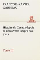 Couverture du livre « Histoire du canada depuis sa decouverte jusqu'a nos jours. tome iii » de Garneau F-X-X. aux éditions Tredition