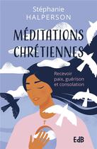 Couverture du livre « Méditations chrétiennes : recevoir paix, guérison et consolation » de Stephanie Halperson aux éditions Des Beatitudes