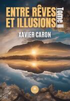 Couverture du livre « Entre rêves et illusions Tome 2 » de Xavier Caron aux éditions Le Lys Bleu