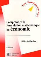 Couverture du livre « Comprendre la formulation mathématique en économie (édition 2004) » de Didier Schlacther aux éditions Hachette Education