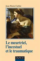 Couverture du livre « Le meurtriel, l'incestuel et le traumatique » de Jean-Pierre Caillot aux éditions Dunod
