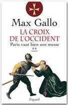 Couverture du livre « La Croix de l'Occident, tome 2 : Paris vaut bien une messe » de Max Gallo aux éditions Fayard