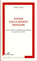 Couverture du livre « Études sur la société française ; action collective, profession journalistique et gouvernance locale » de Eguzki Urteaga aux éditions L'harmattan