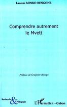 Couverture du livre « Comprendre autrement le Mvett » de Laurent Minko Bengone aux éditions L'harmattan