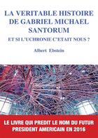 Couverture du livre « La véritable histoire de Gabriel Michael Santorum ; et si l'uchronie c'était nous ? » de Albert Ebstein aux éditions Books On Demand