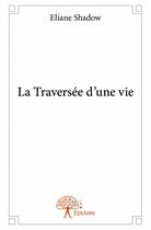 Couverture du livre « La traversée d'une vie » de Eliane Shadow aux éditions Edilivre