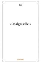 Couverture du livre « « Malgreselle » » de Fay aux éditions Edilivre