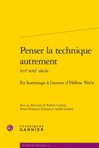 Couverture du livre « Penser la technique autrement XVIe-XXIe siècle ; en hommage à l'oeuvre d'Hélène Vérin » de  aux éditions Classiques Garnier