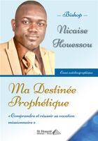 Couverture du livre « Ma destine e prophe tique comprendre et reussir sa vocation missionnaire » de Bishop Nicaise H. aux éditions Saint Honore Editions