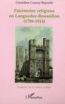 Couverture du livre « Patrimoine religieux en languedoc-roussillon - (1789-1914) - etude de cas en milieu urbain » de Couray-Bapsolle G. aux éditions L'harmattan