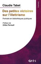 Couverture du livre « Des petites victoires sur l'illettrisme ; portraits en bibliothèques publiques » de Claudie Tabet aux éditions Eres