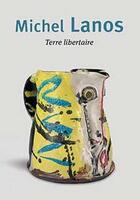 Couverture du livre « Michel Lanos ; terre libertaire » de Laure Chabanne aux éditions La Revue De La Ceramique Et Du Verre