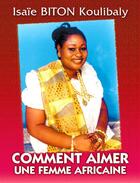 Couverture du livre « Comment aimer une femme africaine » de Isaie Biton Koulibaly aux éditions Les Classiques Ivoiriens