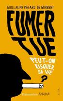 Couverture du livre « Fumer tue ; peut-on risquer sa vie ? » de Guillaume Pigeard De Gurbert aux éditions Flammarion