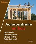 Couverture du livre « Autoconstruire en bois » de Pierre-Gilles Bellin et Antoine Mazurier aux éditions Eyrolles