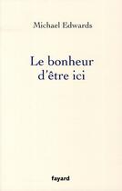 Couverture du livre « Le bonheur d'être ici » de Michael Edwards aux éditions Fayard