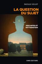 Couverture du livre « La question du sujet ; Descartes et Wittgenstein » de Pascale Gillot aux éditions Cnrs