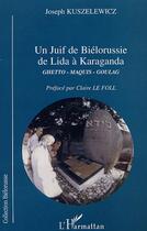 Couverture du livre « JUIF DE BIÉLORUSSIE DE LIDA À KARAGANDA : Ghetto, Maquis, Goulag » de Joseph Kuszelewicz aux éditions Editions L'harmattan