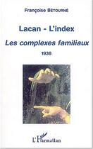 Couverture du livre « LACAN-L'INDEX : Les complexes familiaux (1938) » de Françoise Bétourné aux éditions Editions L'harmattan